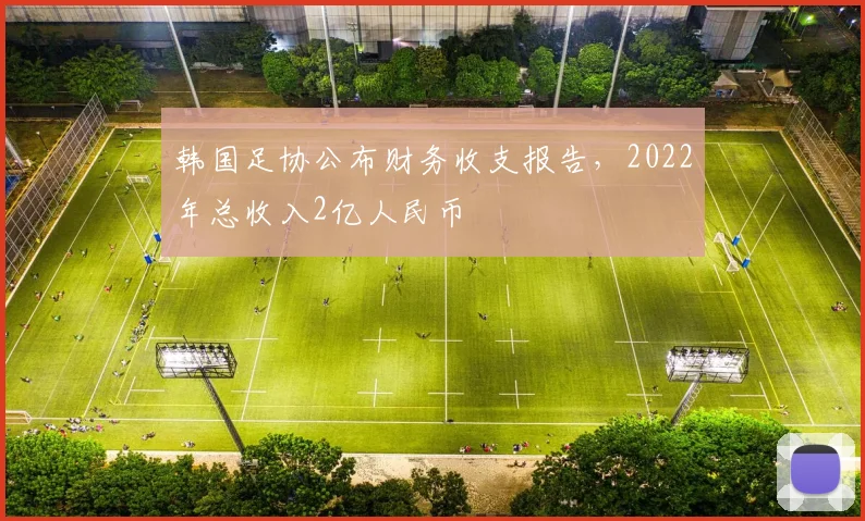 韩国足协公布财务收支报告，2022年总收入2亿人民币