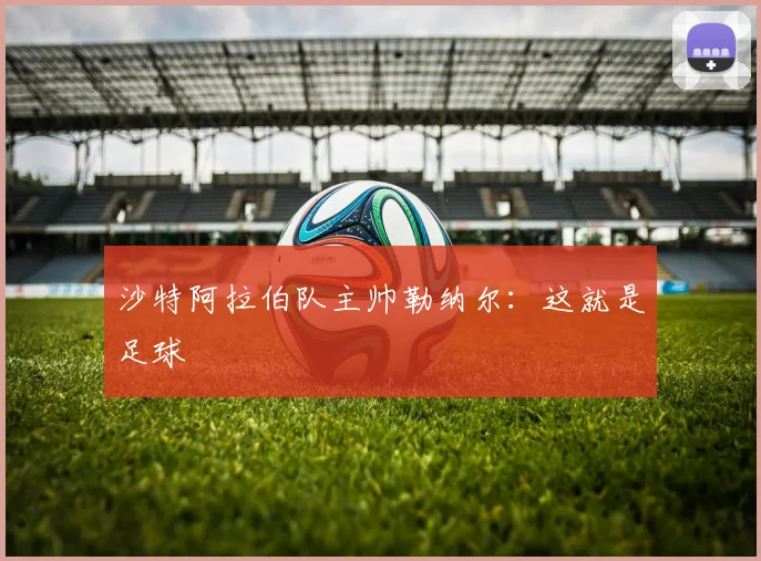 沙特阿拉伯队主帅勒纳尔：这就是足球