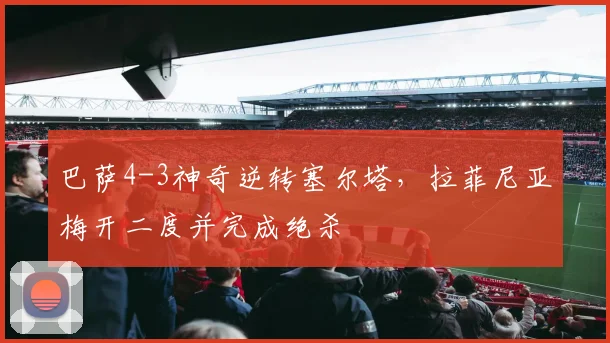 巴萨4-3神奇逆转塞尔塔，拉菲尼亚梅开二度并完成绝杀
