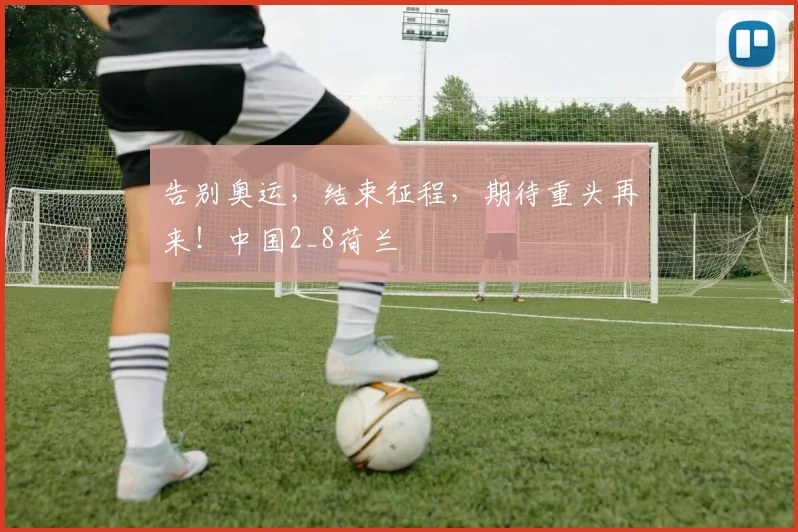 告别奥运，结束征程，期待重头再来！中国2_8荷兰