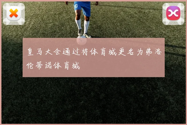 皇马大会通过将体育城更名为弗洛伦蒂诺体育城