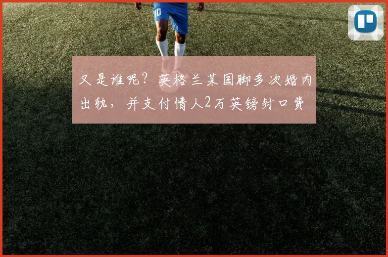 又是谁呢？英格兰某国脚多次婚内出轨，并支付情人2万英镑封口费