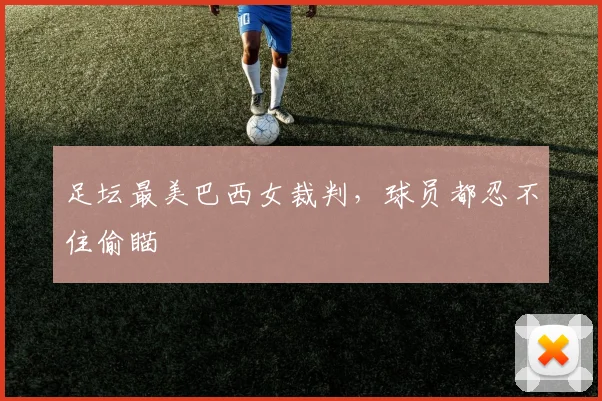 足坛最美巴西女裁判，球员都忍不住偷瞄