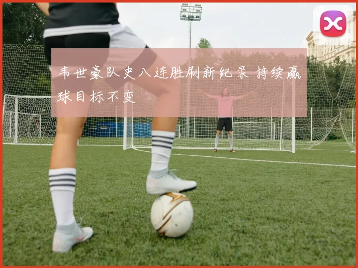 韦世豪队史八连胜刷新纪录 持续赢球目标不变