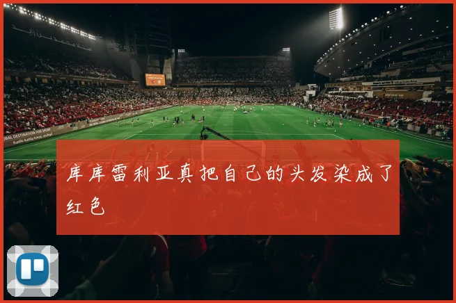 库库雷利亚真把自己的头发染成了红色