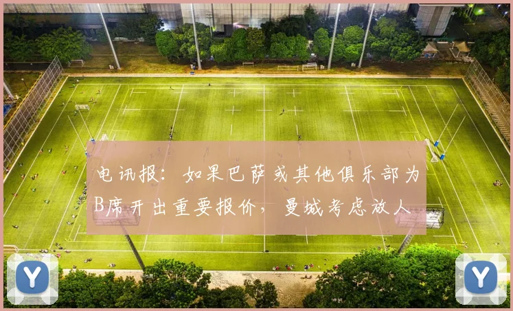 电讯报：如果巴萨或其他俱乐部为B席开出重要报价，曼城考虑放人
