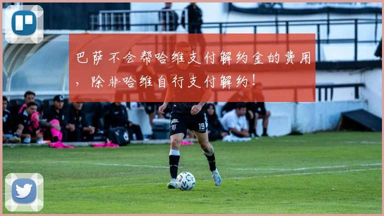 巴萨不会帮哈维支付解约金的费用，除非哈维自行支付解约！