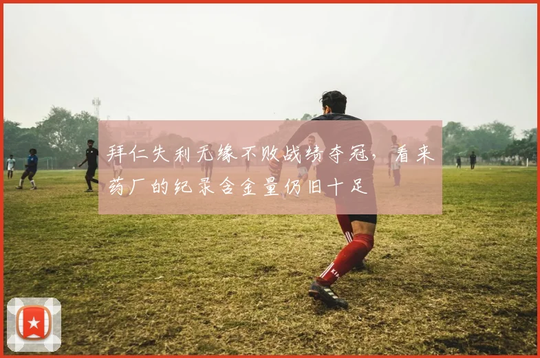 拜仁失利无缘不败战绩夺冠，看来药厂的纪录含金量仍旧十足