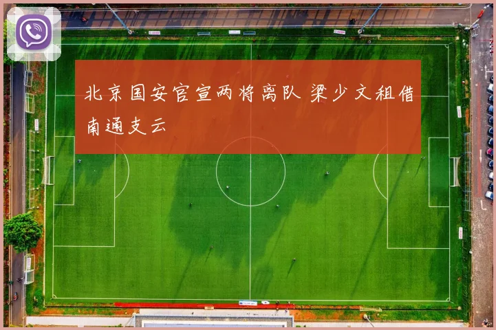 北京国安官宣两将离队 梁少文租借南通支云
