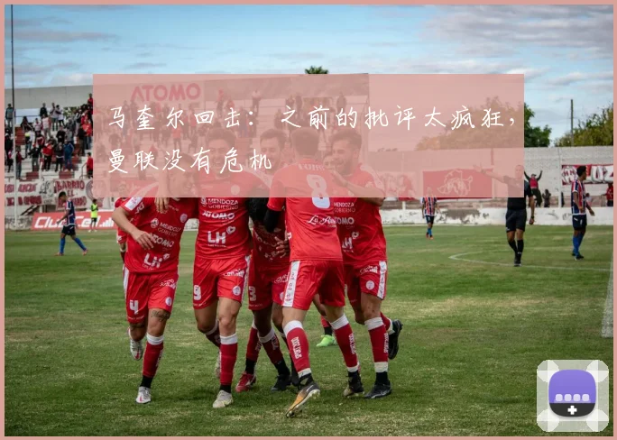 马奎尔回击：之前的批评太疯狂，曼联没有危机