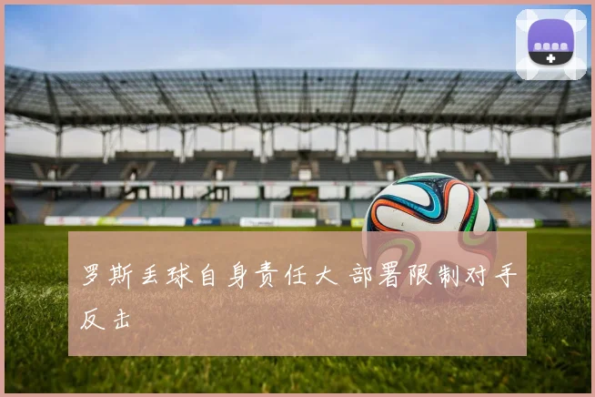 罗斯丢球自身责任大 部署限制对手反击