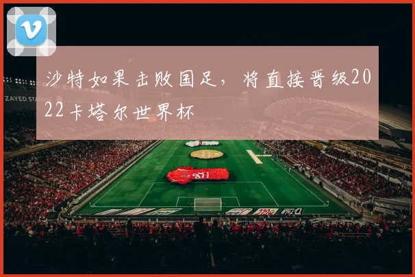 沙特如果击败国足，将直接晋级2022卡塔尔世界杯