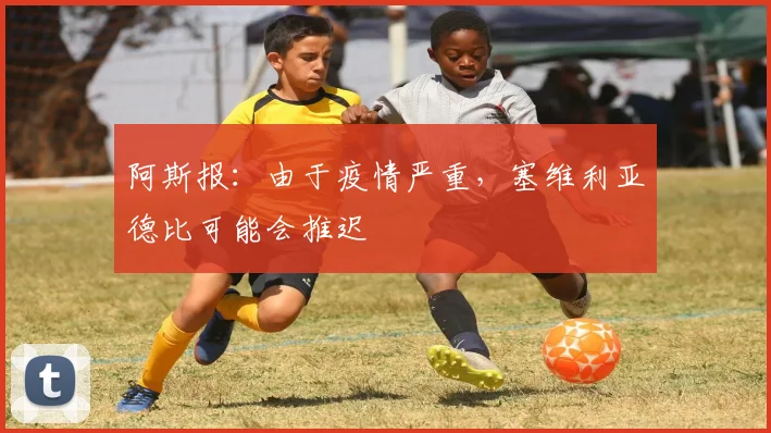 阿斯报：由于疫情严重，塞维利亚德比可能会推迟