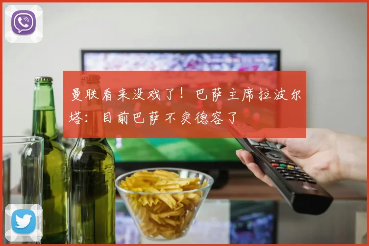 曼联看来没戏了！巴萨主席拉波尔塔：目前巴萨不卖德容了
