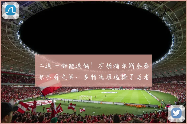 二选一都能选错！在胡梅尔斯和泰尔齐奇之间，多特高层选择了后者