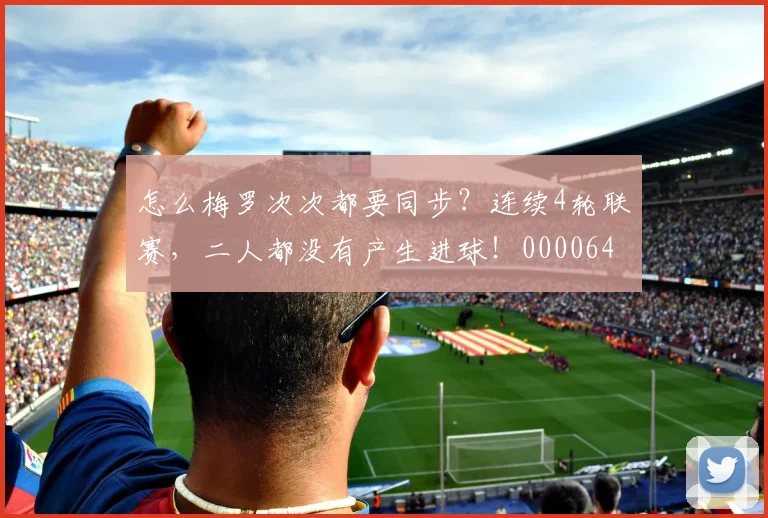 怎么梅罗次次都要同步？连续4轮联赛，二人都没有产生进球！0000644