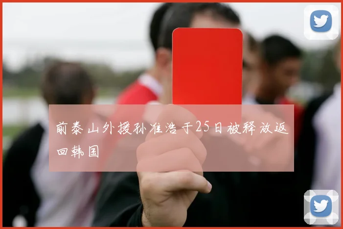 前泰山外援孙准浩于25日被释放返回韩国