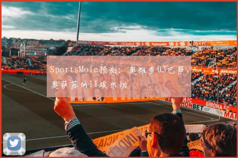 SportsMole预测：奥维多03巴萨，奥萨苏纳11埃尔切
