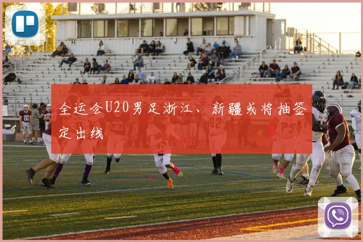 全运会U20男足浙江、新疆或将抽签定出线